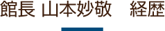 館長 山本妙敬　経歴